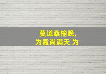 莫道桑榆晚,为霞尚满天 为